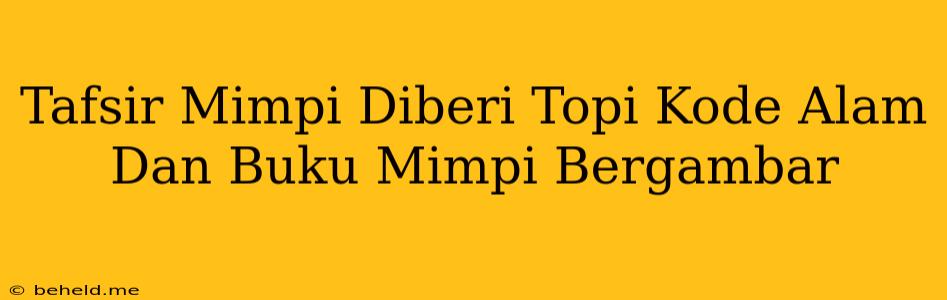 Tafsir Mimpi Diberi Topi Kode Alam Dan Buku Mimpi Bergambar