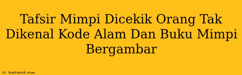 Tafsir Mimpi Dicekik Orang Tak Dikenal Kode Alam Dan Buku Mimpi Bergambar