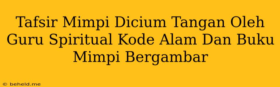 Tafsir Mimpi Dicium Tangan Oleh Guru Spiritual Kode Alam Dan Buku Mimpi Bergambar