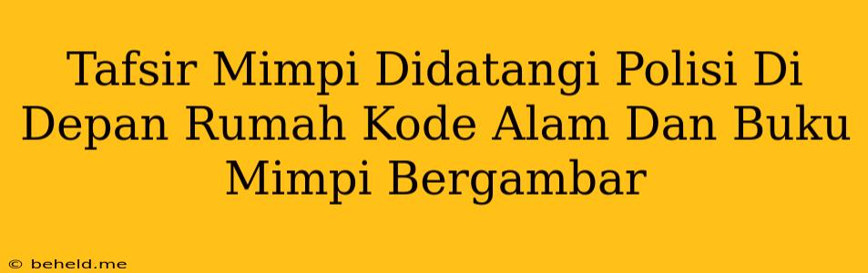 Tafsir Mimpi Didatangi Polisi Di Depan Rumah Kode Alam Dan Buku Mimpi Bergambar