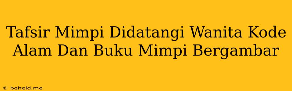 Tafsir Mimpi Didatangi Wanita Kode Alam Dan Buku Mimpi Bergambar