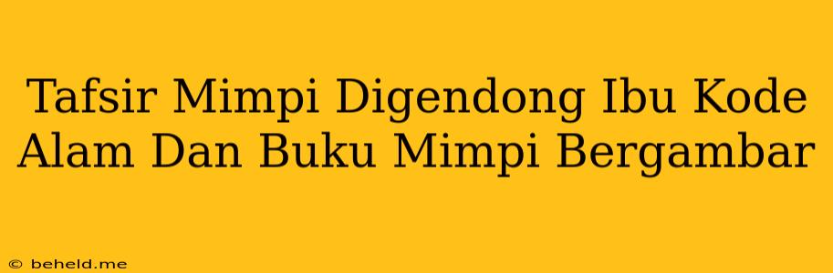 Tafsir Mimpi Digendong Ibu Kode Alam Dan Buku Mimpi Bergambar