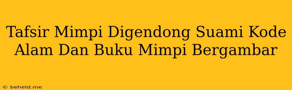 Tafsir Mimpi Digendong Suami Kode Alam Dan Buku Mimpi Bergambar