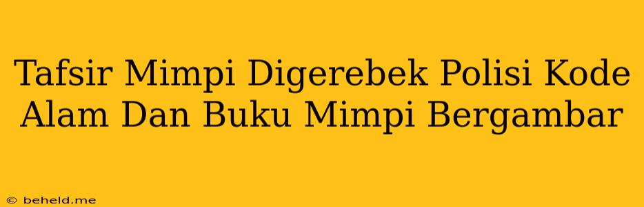 Tafsir Mimpi Digerebek Polisi Kode Alam Dan Buku Mimpi Bergambar