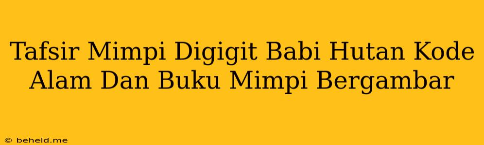 Tafsir Mimpi Digigit Babi Hutan Kode Alam Dan Buku Mimpi Bergambar