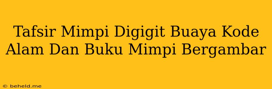 Tafsir Mimpi Digigit Buaya Kode Alam Dan Buku Mimpi Bergambar