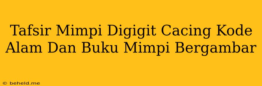 Tafsir Mimpi Digigit Cacing Kode Alam Dan Buku Mimpi Bergambar