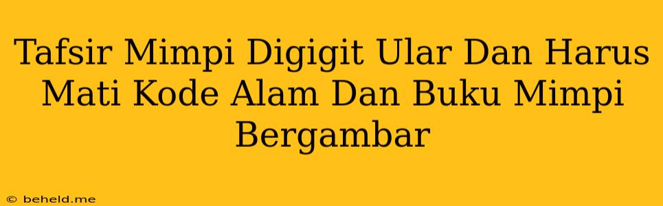 Tafsir Mimpi Digigit Ular Dan Harus Mati Kode Alam Dan Buku Mimpi Bergambar