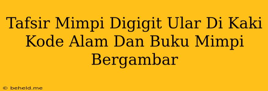 Tafsir Mimpi Digigit Ular Di Kaki Kode Alam Dan Buku Mimpi Bergambar