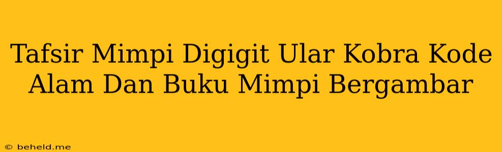 Tafsir Mimpi Digigit Ular Kobra Kode Alam Dan Buku Mimpi Bergambar