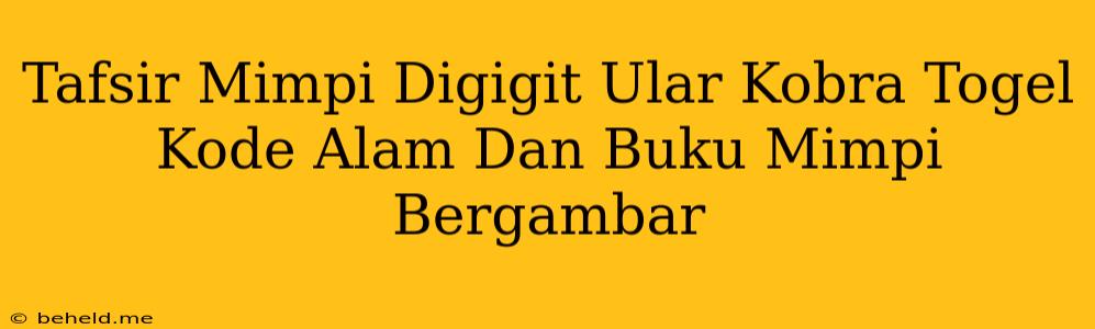 Tafsir Mimpi Digigit Ular Kobra Togel Kode Alam Dan Buku Mimpi Bergambar