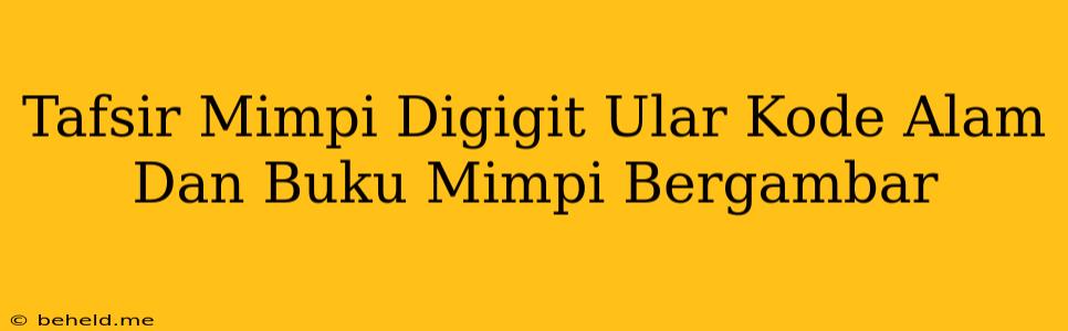 Tafsir Mimpi Digigit Ular Kode Alam Dan Buku Mimpi Bergambar