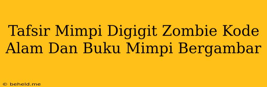 Tafsir Mimpi Digigit Zombie Kode Alam Dan Buku Mimpi Bergambar