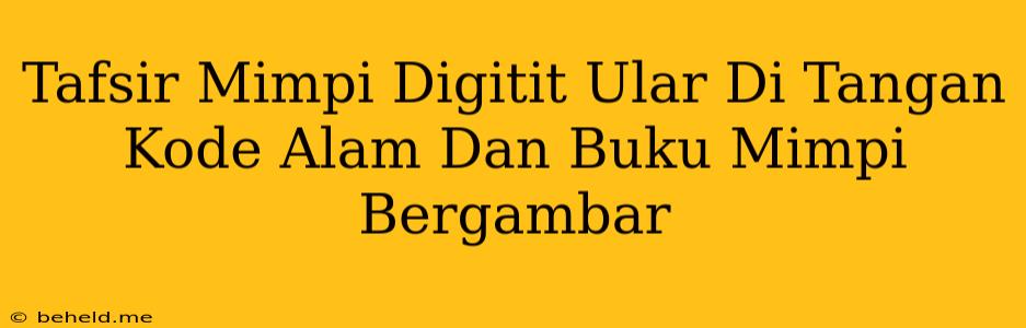 Tafsir Mimpi Digitit Ular Di Tangan Kode Alam Dan Buku Mimpi Bergambar