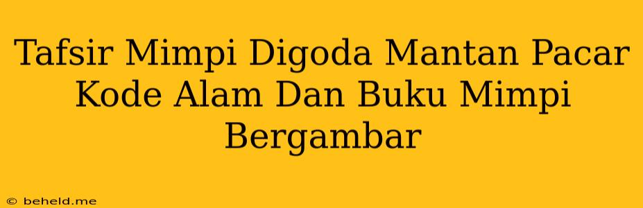 Tafsir Mimpi Digoda Mantan Pacar Kode Alam Dan Buku Mimpi Bergambar