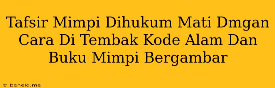 Tafsir Mimpi Dihukum Mati Dmgan Cara Di Tembak Kode Alam Dan Buku Mimpi Bergambar