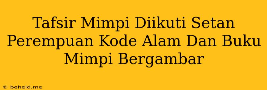 Tafsir Mimpi Diikuti Setan Perempuan Kode Alam Dan Buku Mimpi Bergambar