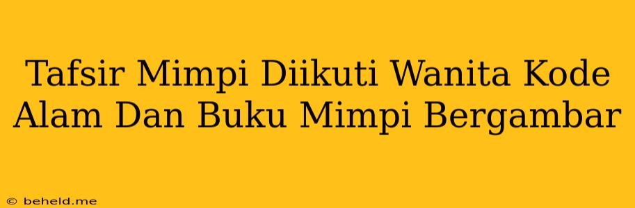 Tafsir Mimpi Diikuti Wanita Kode Alam Dan Buku Mimpi Bergambar