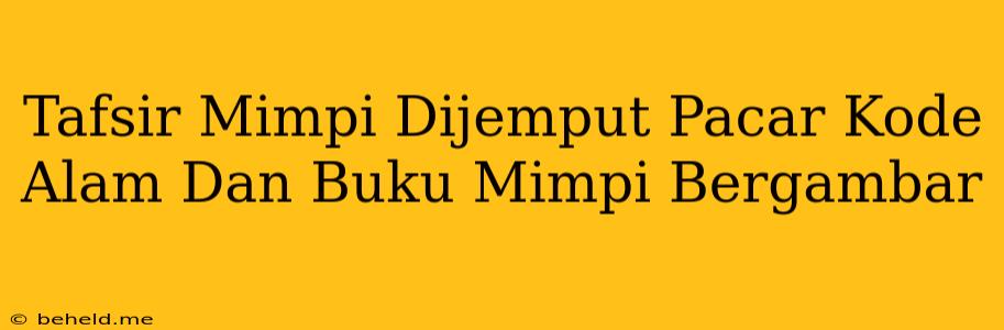 Tafsir Mimpi Dijemput Pacar Kode Alam Dan Buku Mimpi Bergambar