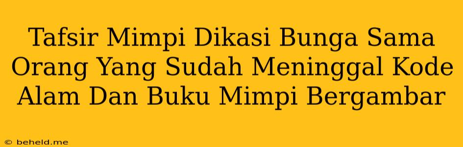 Tafsir Mimpi Dikasi Bunga Sama Orang Yang Sudah Meninggal Kode Alam Dan Buku Mimpi Bergambar