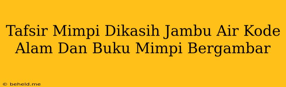 Tafsir Mimpi Dikasih Jambu Air Kode Alam Dan Buku Mimpi Bergambar