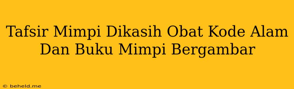 Tafsir Mimpi Dikasih Obat Kode Alam Dan Buku Mimpi Bergambar