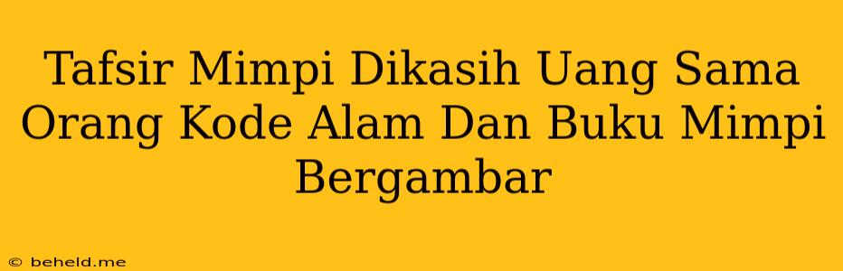 Tafsir Mimpi Dikasih Uang Sama Orang Kode Alam Dan Buku Mimpi Bergambar