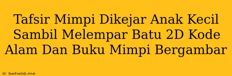 Tafsir Mimpi Dikejar Anak Kecil Sambil Melempar Batu 2D Kode Alam Dan Buku Mimpi Bergambar