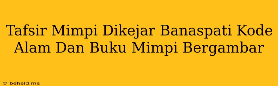 Tafsir Mimpi Dikejar Banaspati Kode Alam Dan Buku Mimpi Bergambar