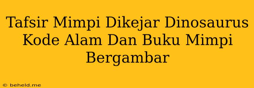 Tafsir Mimpi Dikejar Dinosaurus Kode Alam Dan Buku Mimpi Bergambar