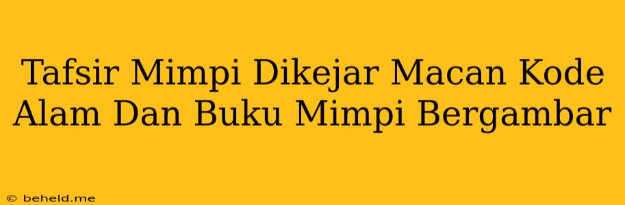 Tafsir Mimpi Dikejar Macan Kode Alam Dan Buku Mimpi Bergambar