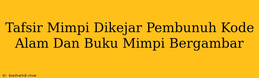 Tafsir Mimpi Dikejar Pembunuh Kode Alam Dan Buku Mimpi Bergambar