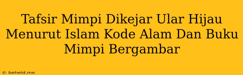 Tafsir Mimpi Dikejar Ular Hijau Menurut Islam Kode Alam Dan Buku Mimpi Bergambar