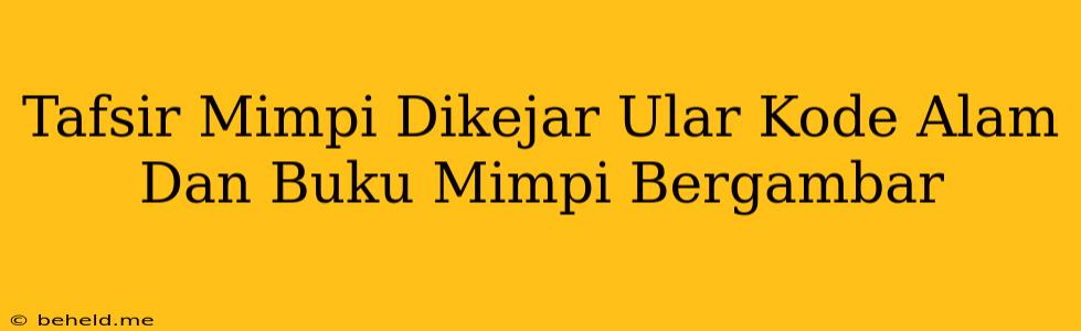 Tafsir Mimpi Dikejar Ular Kode Alam Dan Buku Mimpi Bergambar