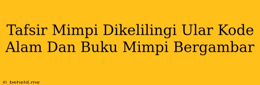 Tafsir Mimpi Dikelilingi Ular Kode Alam Dan Buku Mimpi Bergambar