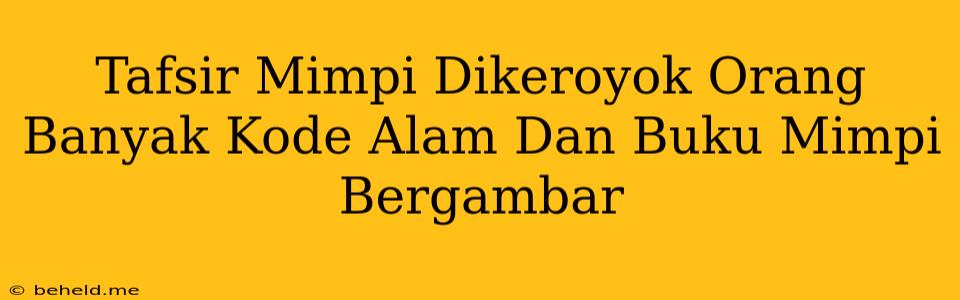 Tafsir Mimpi Dikeroyok Orang Banyak Kode Alam Dan Buku Mimpi Bergambar