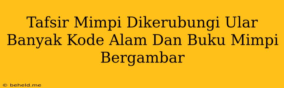 Tafsir Mimpi Dikerubungi Ular Banyak Kode Alam Dan Buku Mimpi Bergambar