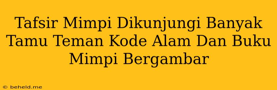 Tafsir Mimpi Dikunjungi Banyak Tamu Teman Kode Alam Dan Buku Mimpi Bergambar