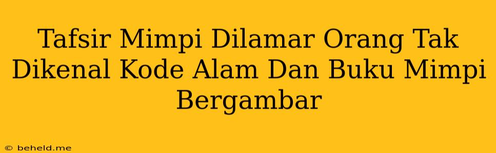 Tafsir Mimpi Dilamar Orang Tak Dikenal Kode Alam Dan Buku Mimpi Bergambar