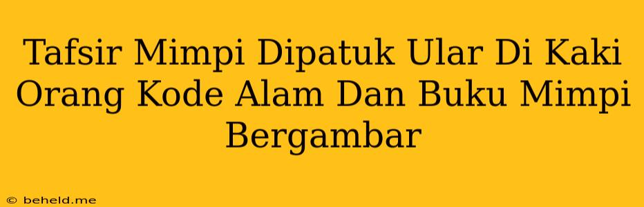 Tafsir Mimpi Dipatuk Ular Di Kaki Orang Kode Alam Dan Buku Mimpi Bergambar