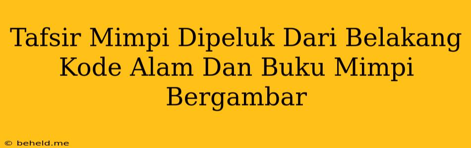 Tafsir Mimpi Dipeluk Dari Belakang Kode Alam Dan Buku Mimpi Bergambar