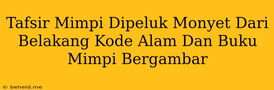 Tafsir Mimpi Dipeluk Monyet Dari Belakang Kode Alam Dan Buku Mimpi Bergambar