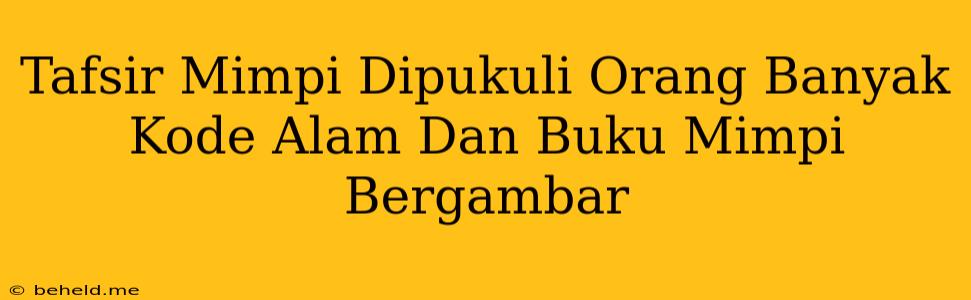 Tafsir Mimpi Dipukuli Orang Banyak Kode Alam Dan Buku Mimpi Bergambar