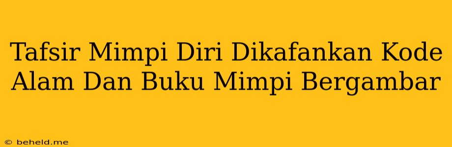 Tafsir Mimpi Diri Dikafankan Kode Alam Dan Buku Mimpi Bergambar