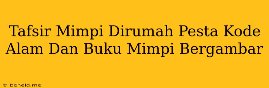 Tafsir Mimpi Dirumah Pesta Kode Alam Dan Buku Mimpi Bergambar