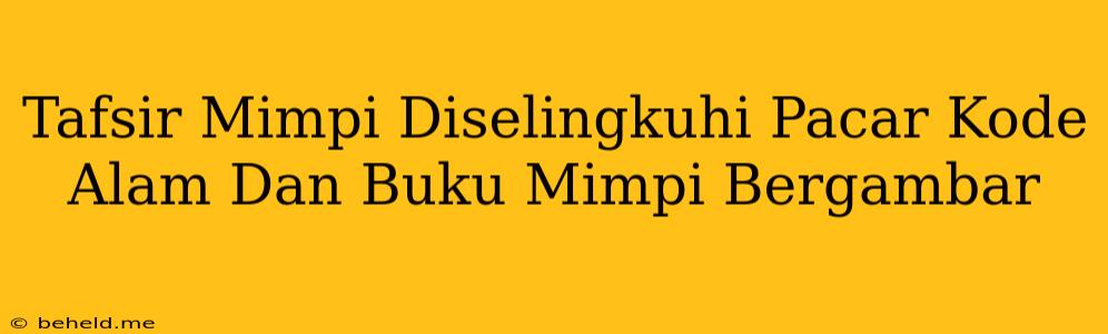 Tafsir Mimpi Diselingkuhi Pacar Kode Alam Dan Buku Mimpi Bergambar