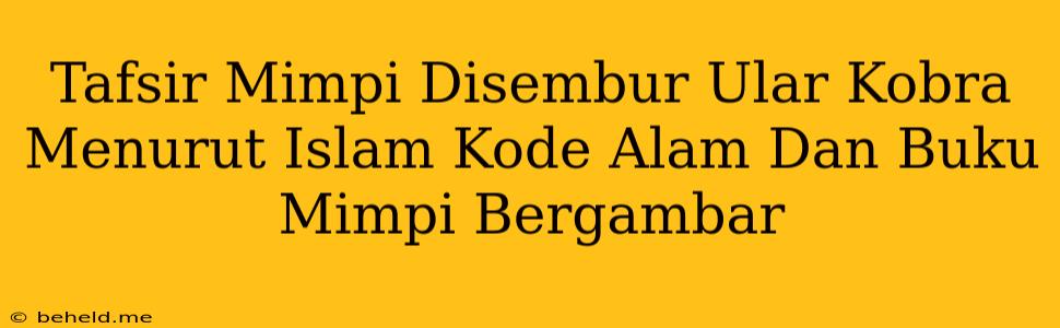 Tafsir Mimpi Disembur Ular Kobra Menurut Islam Kode Alam Dan Buku Mimpi Bergambar