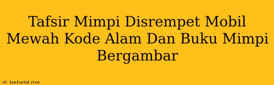 Tafsir Mimpi Disrempet Mobil Mewah Kode Alam Dan Buku Mimpi Bergambar