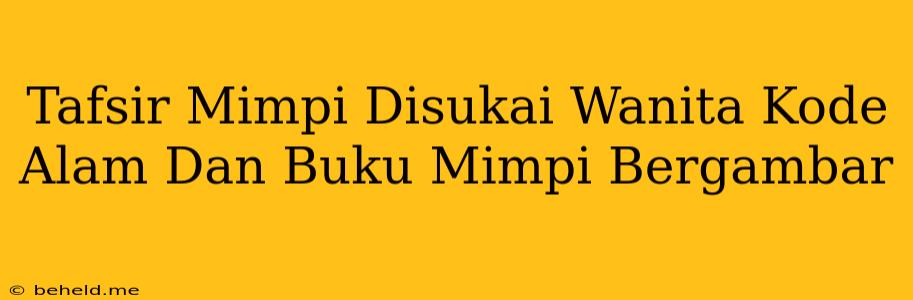 Tafsir Mimpi Disukai Wanita Kode Alam Dan Buku Mimpi Bergambar