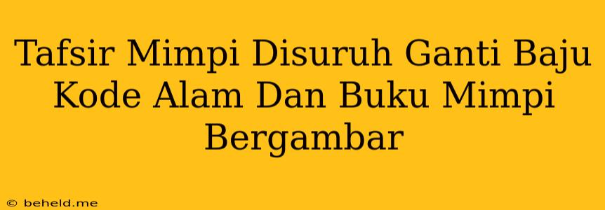 Tafsir Mimpi Disuruh Ganti Baju Kode Alam Dan Buku Mimpi Bergambar